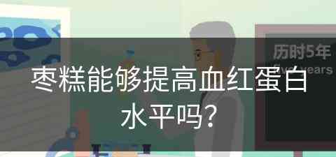 枣糕能够提高血红蛋白水平吗？